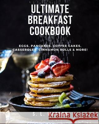 Ultimate Breakfast Cookbook: Eggs, Pancakes, Coffee Cakes, Casseroles, Cinnamon Rolls & More! S. L. Watson 9781717840301 Independently Published - książka