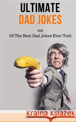 Ultimate Dad Jokes: 102 Of The Best Dad Jokes Ever Told Publishing, Dsm 9781718824294 Createspace Independent Publishing Platform - książka