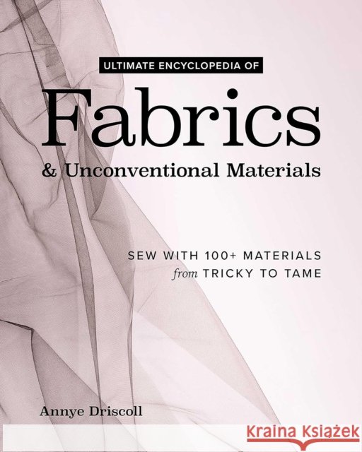 Ultimate Encyclopedia of Fabrics & Unconventional Materials: Sew with 100+ Materials from Tricky to Tame Annye Driscoll 9781644035917 Fanpowered Press - książka
