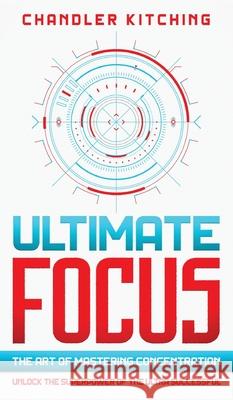 Ultimate Focus: The Art of Mastering Concentration: Unlock the Superpower of the Ultra Successful Chandler Kitching 9781735877600 Throne of Zen LLC - książka