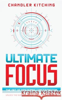 Ultimate Focus: The Art of Mastering Concentration: Unlock the Superpower of the Ultra Successful Chandler Kitching 9781735877617 Throne of Zen LLC - książka