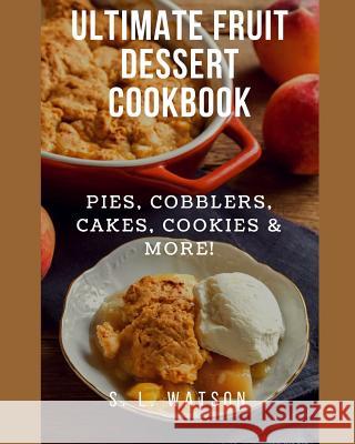 Ultimate Fruit Dessert Cookbook: Pies, Cobblers, Cakes, Cookies & More! S. L. Watson 9781793201744 Independently Published - książka