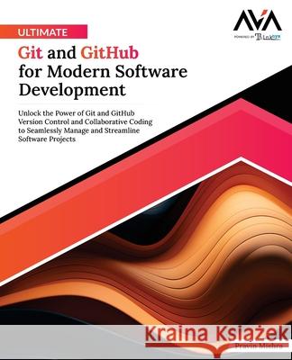 Ultimate Git and GitHub for Modern Software Development: Unlock the Power of Git and GitHub Version Control and Collaborative Coding to Seamlessly Man Pravin Mishra 9788197223839 Orange Education Pvt. Ltd - książka