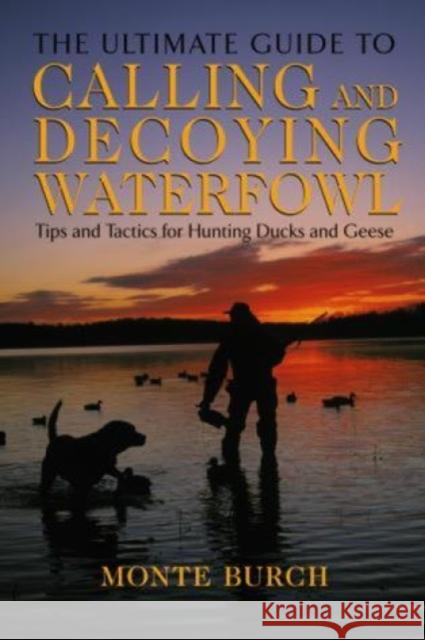 Ultimate Guide to Calling and Decoying Waterfowl: Tips and Tactics for Hunting Ducks and Geese Monte Burch 9781592285235 Lyons Press - książka