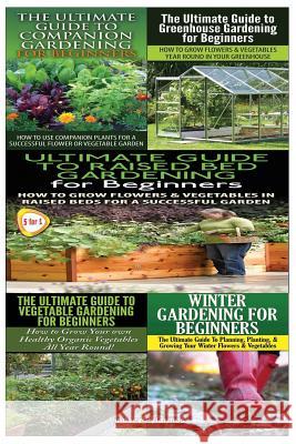 Ultimate Guide to Companion Gardening for Beginners & Ultimate Guide to Greenhouse Gardening for Beginners & Ultimate Guide to Raised Bed Gardening fo Lindsey Pylarinos 9781507776421 Createspace - książka