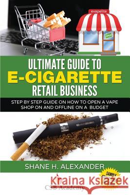 Ultimate Guide to E-Cigarette Retail Business: Step By Step Guide on How To Open a Vape Shop On and Offline on a Budget Alexander, Shane H. 9781512204209 Createspace - książka