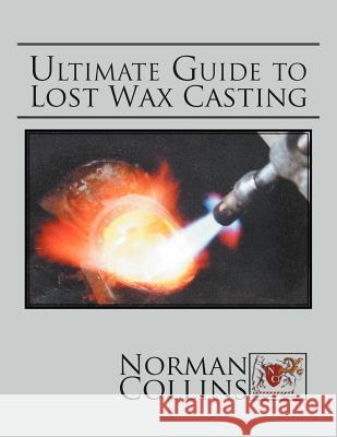 Ultimate Guide to Lost Wax Casting Norman Collins 9781469156958 Xlibris Corporation - książka