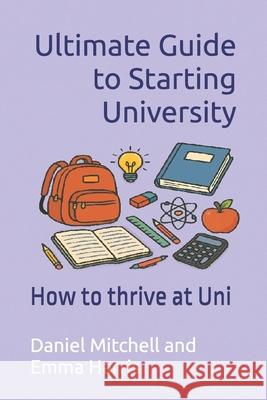 Ultimate Guide to Starting University: How to thrive at Uni Emma Harris Daniel Mitchell 9781739745646 London Crime Publishing - książka