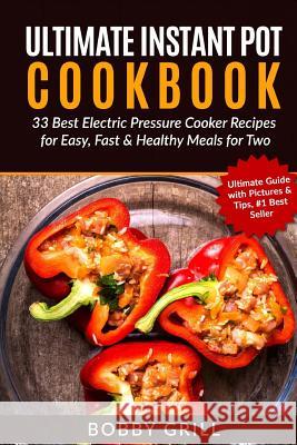 Ultimate Instant Pot Cookbook: 33 Best Electric Pressure Cooker Recipes for Easy MR Bobby Grill 9781540530202 Createspace Independent Publishing Platform - książka