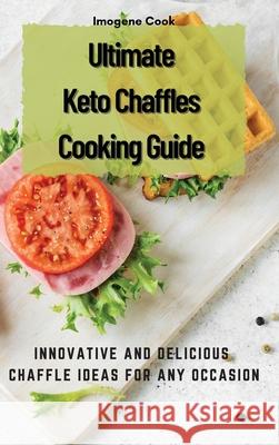 Ultimate Keto Chaffles Cooking Guide: Innovative and Delicious Chaffle Ideas for Any Occasion Imogene Cook 9781802771541 Imogene Cook - książka