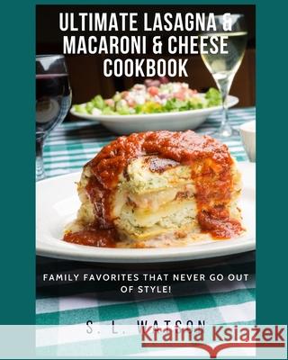 Ultimate Lasagna & Macaroni & Cheese Cookbook: Family Favorites That Never Go Out Of Style! S. L. Watson 9781691067060 Independently Published - książka