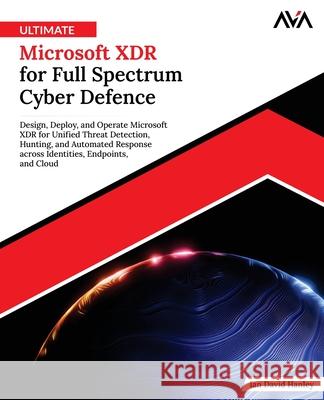 Ultimate Microsoft XDR for Full Spectrum Cyber Defence Ian David Hanley 9789349888715 Orange Education Pvt Ltd - książka