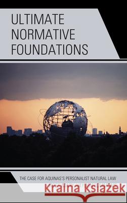 Ultimate Normative Foundations: The Case for Aquinas's Personalist Natural Law Lemmons, R. Mary Hayden 9781498556545 Lexington Books - książka