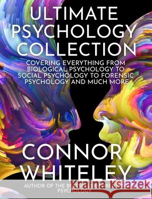 Ultimate Psychology Collection: Covering Everything From Biological Psychology To Social Psychology To Forensic Psychology And Much More Connor Whiteley 9781915127211 Cgd Publishing - książka