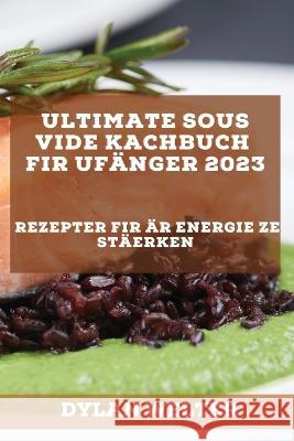 Ultimate Sous Vide Kachbuch fir Ufänger 2023: Rezepter fir Är Energie ze stäerken Welter, Dylan 9781837526826 Dylan Welter - książka