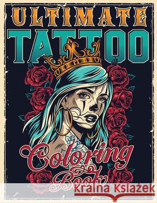 Ultimate Tattoo Coloring Book: Over 180 Coloring Pages For Adult Relaxation With Beautiful Modern Tattoo Designs Such As Sugar Skulls, Hearts, Roses Tattoo Master 9781801010672 Halcyon Time Ltd - książka