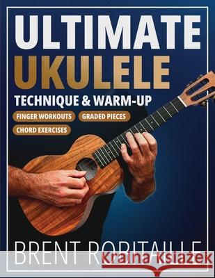 Ultimate Ukulele Technique & Warm-up Book: Finger Workouts, Graded Pieces & Chord Exercises Brent Robitaille 9781990144219 Kalymi Music - książka