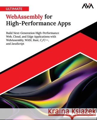 Ultimate WebAssembly for High-Performance Apps: Build Next-Generation High-Performance Web, Cloud, and Edge Applications with WebAssembly, WASI, Rust, Srinivas Shanmugam 9789349887824 Orange Education Pvt Ltd - książka