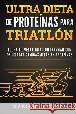 ULTRA DIETA De PROTEINAS PARA TRIATLON: LOGRA TU MEJOR TRIATLON IRONMAN CON DELICIOSAS COMIDAS ALTAS En PROTEINAS Correa, Mariana 9781537785899 Createspace Independent Publishing Platform - książka