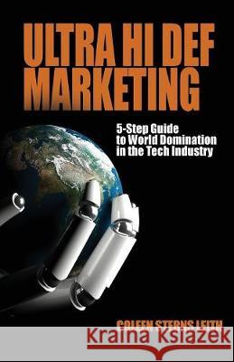 Ultra Hi Def Marketing: The 5-Step Guide to Total World Domination in the Tech Industry Coleen Sterns Leith Eli Gonzalez  9780998223988 Ghost Publishing - książka