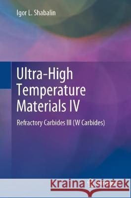 Ultra-High Temperature Materials IV: Refractory Carbides III (W Carbides) Shabalin, Igor L. 9783031071744 Springer International Publishing - książka