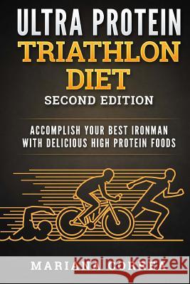 ULTRA PROTEIN TRIATHLON DIET SECOND EDITiON: ACCOMPLISH YOUR BEST IRONMAN WiTH DELICIOUS HIGH PROTEIN FOODS Correa, Mariana 9781718639447 Createspace Independent Publishing Platform - książka