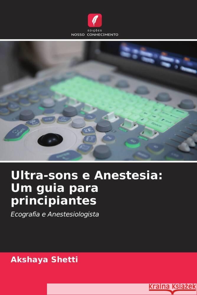 Ultra-sons e Anestesia: Um guia para principiantes Akshaya Shetti   9786205879962 Edicoes Nosso Conhecimento - książka