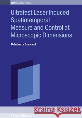 Ultrafast Laser Induced Spatiotemporal Measure and Control at Microscopic Dimensions Debabrata Goswami 9780750321815 IOP Publishing Ltd - książka