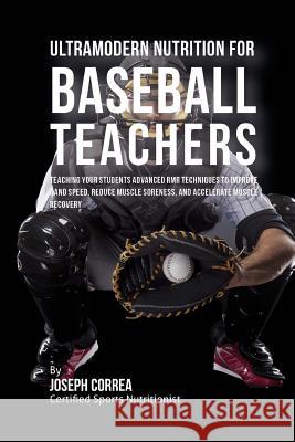 Ultramodern Nutrition for Baseball Teachers: Teaching Your Students Advanced RMR Techniques to Improve Hand Speed, Reduce Muscle Soreness, and Acceler Correa (Certified Sports Nutritionist) 9781530305636 Createspace Independent Publishing Platform - książka