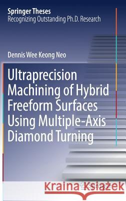 Ultraprecision Machining of Hybrid Freeform Surfaces Using Multiple-Axis Diamond Turning Dennis Wee Keong Neo 9789811040825 Springer - książka