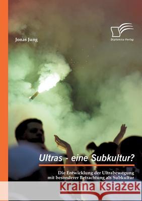 Ultras - eine Subkultur? Die Entwicklung der Ultrabewegung mit besonderer Betrachtung als Subkultur Jung, Jonas 9783959347808 Diplomica Verlag Gmbh - książka