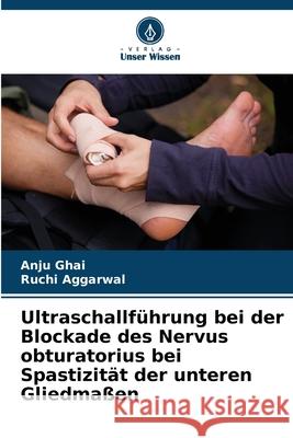 Ultraschallführung bei der Blockade des Nervus obturatorius bei Spastizität der unteren Gliedmaßen Ghai, Anju, Aggarwal, Ruchi 9786203915617 Verlag Unser Wissen - książka