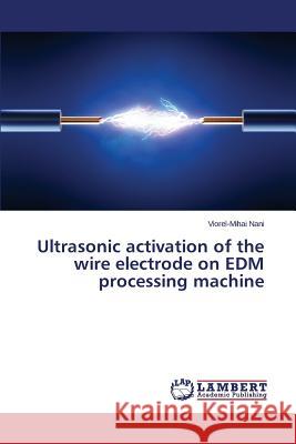 Ultrasonic activation of the wire electrode on EDM processing machine Nani Viorel-Mihai 9783659687556 LAP Lambert Academic Publishing - książka