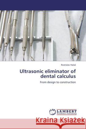 Ultrasonic eliminator of dental calculus : From design to construction Hala, Rostislav 9783846538111 LAP Lambert Academic Publishing - książka