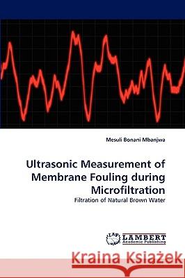 Ultrasonic Measurement of Membrane Fouling during Microfiltration Mesuli Bonani Mbanjwa 9783838350066 LAP Lambert Academic Publishing - książka