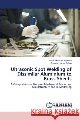 Ultrasonic Spot Welding of Dissimilar Aluminium to Brass Sheets Satpathy, Mantra Prasad 9786139827435 LAP Lambert Academic Publishing - książka