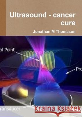 Ultrasound - cancer cure Jonathan M. Thomason 9781291709292 Lulu.com - książka