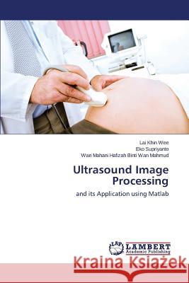 Ultrasound Image Processing Lai Khin Wee, Eko Supriyanto, Wan Mahani Hafizah Binti Wan Mahmud 9783845417837 LAP Lambert Academic Publishing - książka