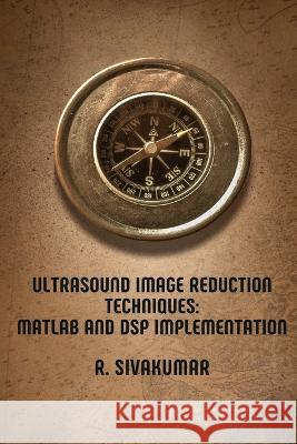 Ultrasound Image Reduction Techniques: MATLAB and DSP Implementation R. Sivakumar 9783237069323 Self Publish - książka