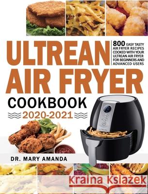 Ultrean Air Fryer Cookbook 2020-2021: 800 Easy Tasty Air Fryer Recipes Cooked with Your Ultrean Air Fryer for Beginners and Advanced Users Mary Amanda Jesse Garcia 9781954294097 Dr. Mary Amanda - książka