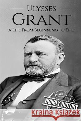 Ulysses S Grant: A Life From Beginning to End Hourly History 9781540744210 Createspace Independent Publishing Platform - książka