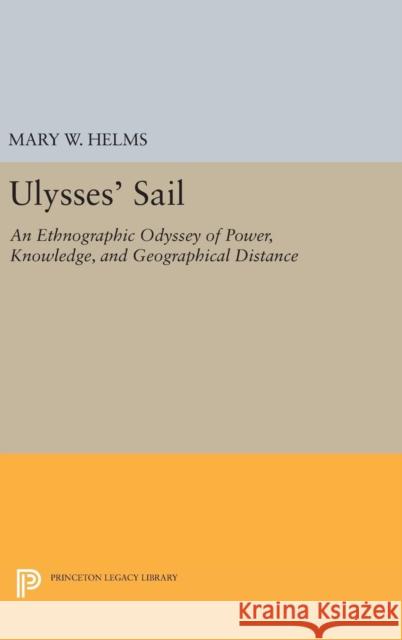 Ulysses' Sail: An Ethnographic Odyssey of Power, Knowledge, and Geographical Distance Mary W. Helms 9780691634654 Princeton University Press - książka