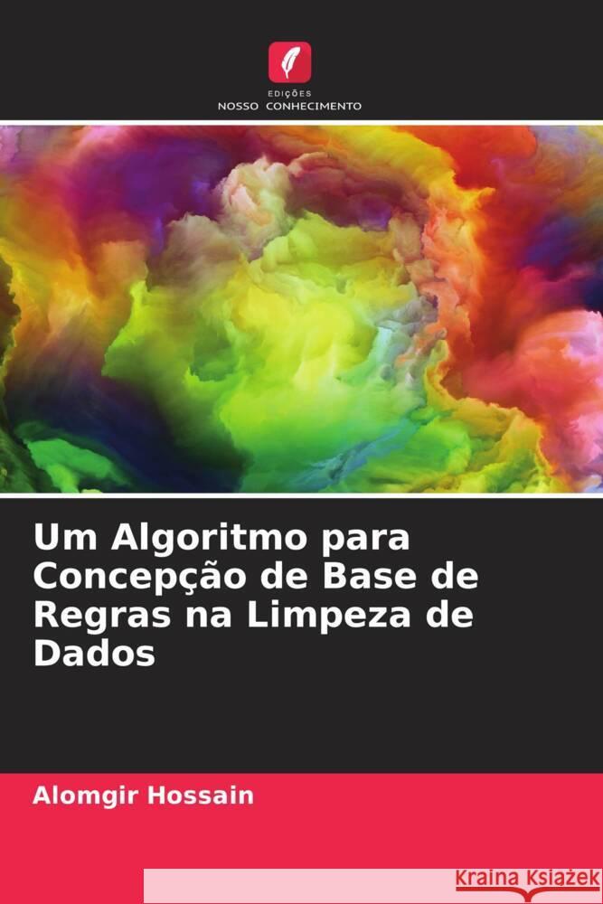 Um Algoritmo para Concep??o de Base de Regras na Limpeza de Dados Alomgir Hossain Al Amin Ovijit Roy 9786204763323 Edicoes Nosso Conhecimento - książka