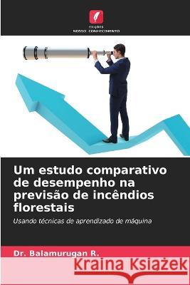 Um estudo comparativo de desempenho na previs?o de inc?ndios florestais Balamurugan R. 9786205828878 Edicoes Nosso Conhecimento - książka