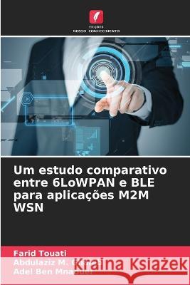 Um estudo comparativo entre 6LoWPAN e BLE para aplicacoes M2M WSN Farid Touati Abdulaziz M Ghaleb Adel Ben Mnaouer 9786205590416 Edicoes Nosso Conhecimento - książka