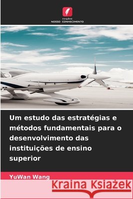 Um estudo das estratégias e métodos fundamentais para o desenvolvimento das instituições de ensino superior Wang, YuWan 9786206817185 Edições Nosso Conhecimento - książka