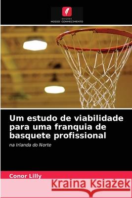 Um estudo de viabilidade para uma franquia de basquete profissional Conor Lilly 9786203158496 Edicoes Nosso Conhecimento - książka