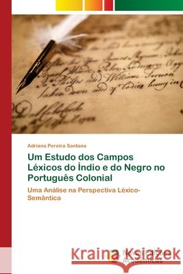 Um Estudo dos Campos Léxicos do Índio e do Negro no Português Colonial Pereira Santana, Adriana 9786202176095 Novas Edicioes Academicas - książka