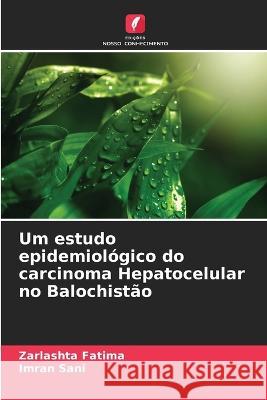 Um estudo epidemiológico do carcinoma Hepatocelular no Balochistão Zarlashta Fatima, Imran Sani 9786205389157 Edicoes Nosso Conhecimento - książka