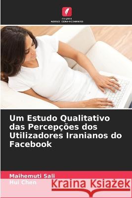 Um Estudo Qualitativo das Percep??es dos Utilizadores Iranianos do Facebook Maihemuti Sali Hui Chen 9786205813997 Edicoes Nosso Conhecimento - książka